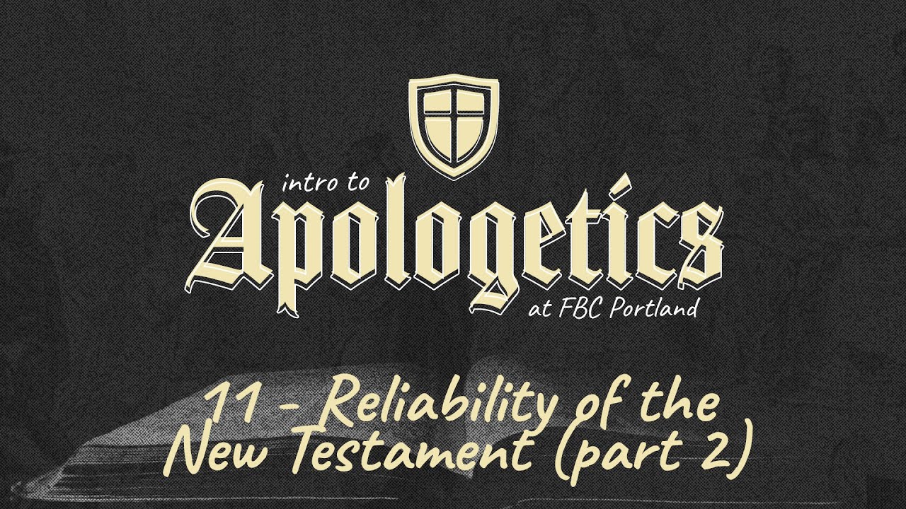 11 - Reliability of the New Testament (Apologetics)