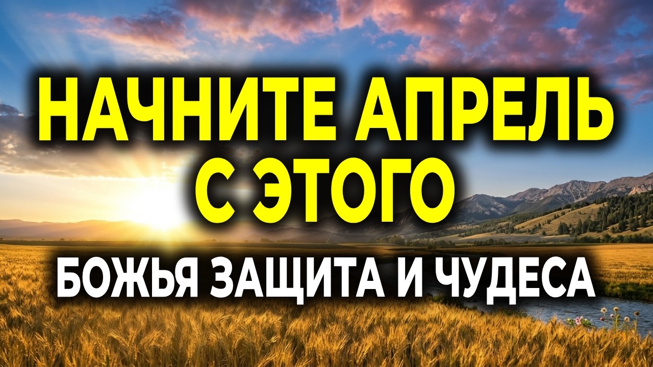 НЕ НАЧИНАЙТЕ АПРЕЛЬ БЕЗ ЭТОГО: Молитва о Божьем покровительстве и чудесах