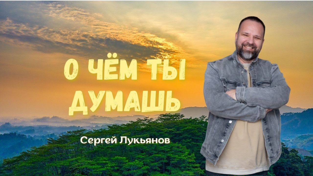 Сергей Лукьянов | О чём ты думаешь #проповедь #молитва #исцеление #любовь #лукьянов