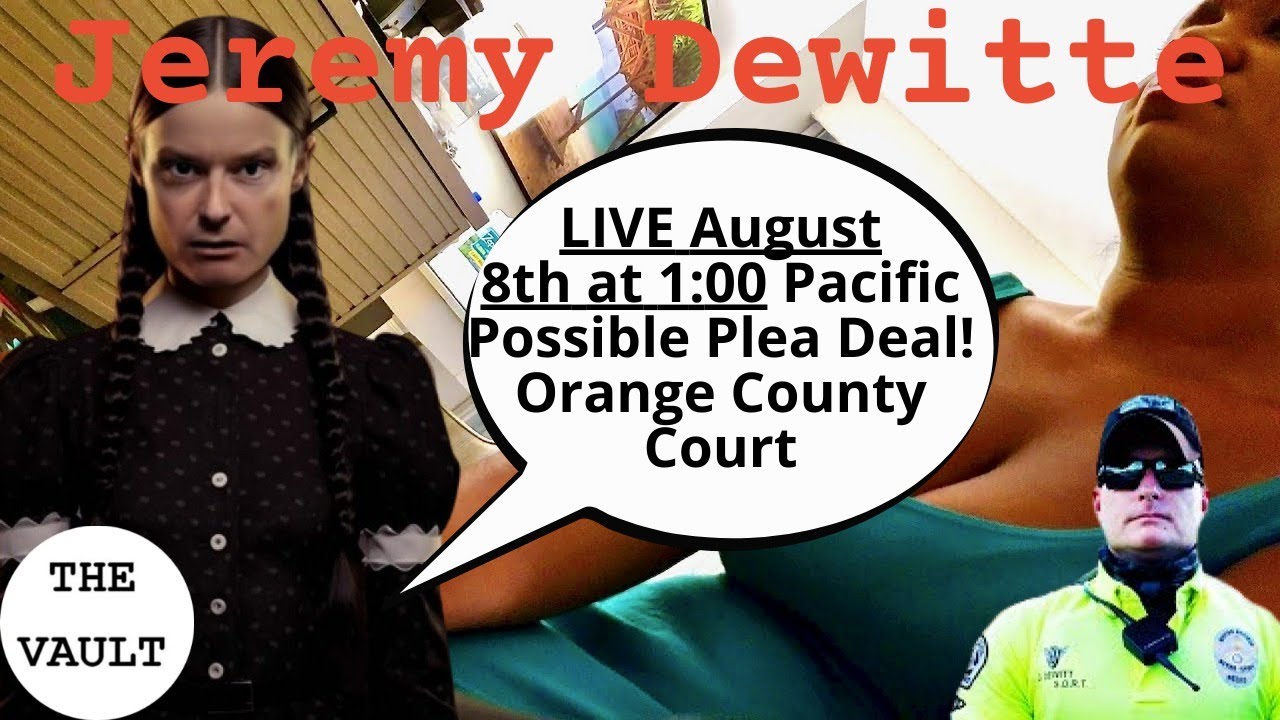Jeremy Dewitte - Orange County Court Aug 8th 1:00 Pacific - POSSIBLE PLEA DEAL