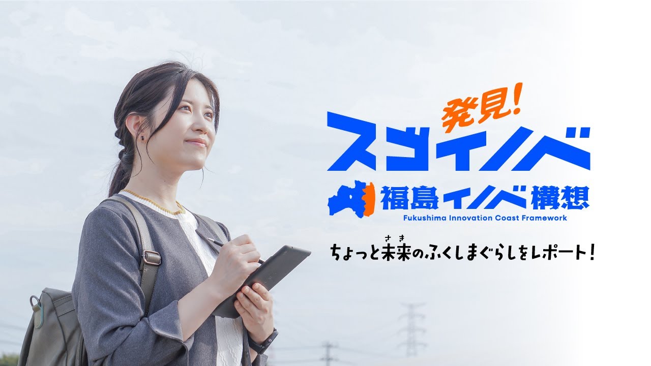 福島イノベーション・コースト構想 プロモーション動画「発見！スゴイノベ　ちょっと未来のふくしまぐらしをレポート　-イノベ構想ってなんだ！？編-」