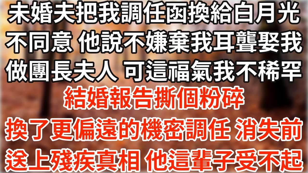 未婚夫把我調任函換給白月光 不同意 他說不嫌棄我耳聾娶我做團長夫人 鬧什麼 可這福氣我不稀罕 結婚報告撕個粉碎 換了更偏遠的機密調任 消失前 送上殘疾真相大禮 他這輩子受不起