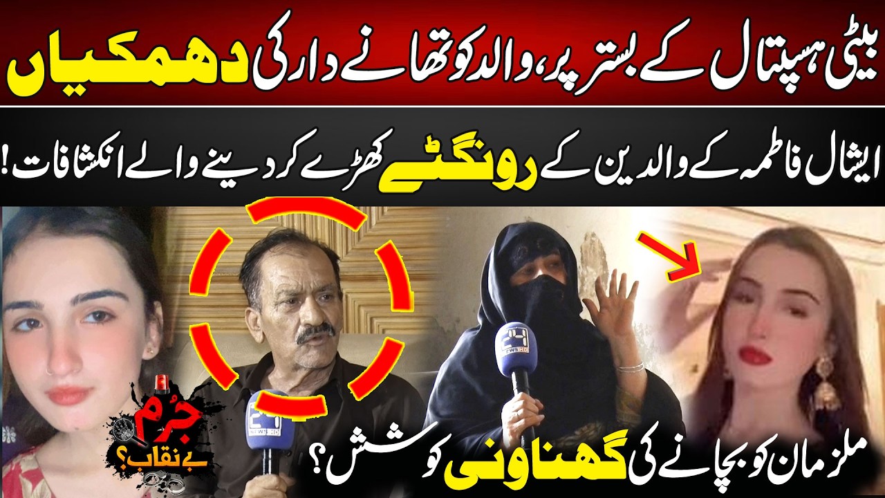 Eshal Fatima Case: Beti Hospital Ma - Walid Ko Police Ki Dhamkiyan | Mulzaman Ko Bachane Ki Koshish?