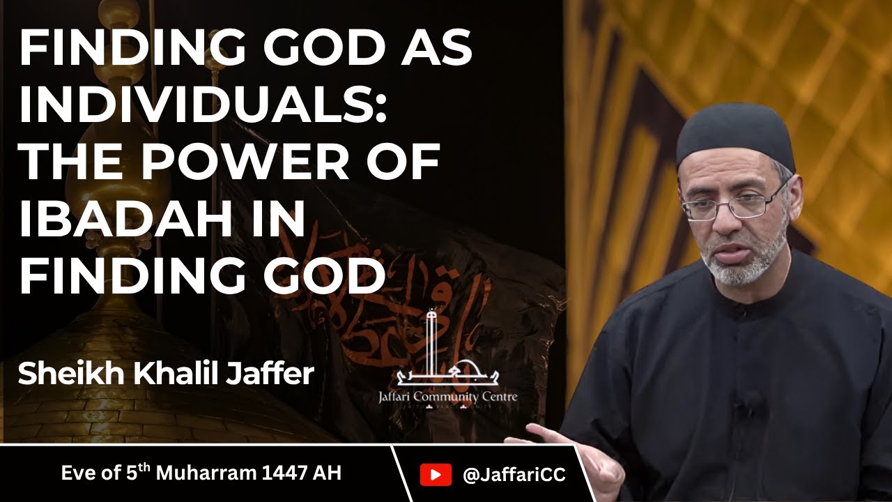 5- Finding God as Individuals: The Power of Ibadah in Finding God - Sheikh Khalil Jaffer