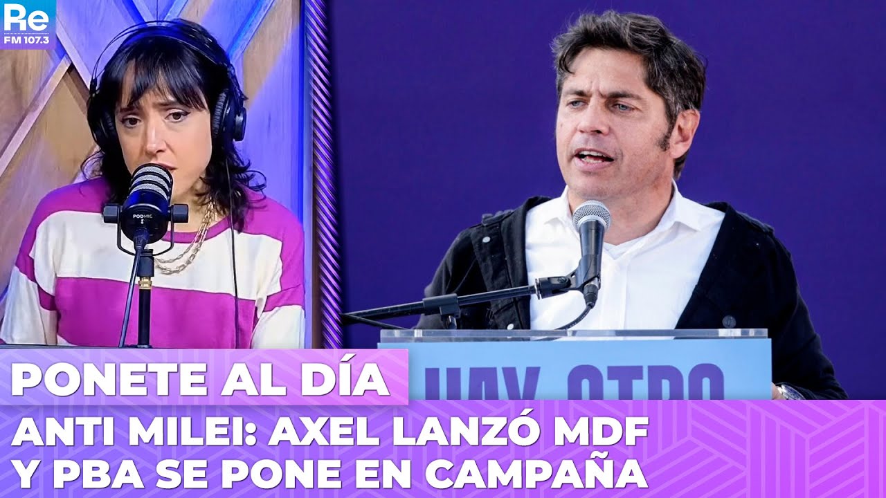 ANTI MILEI: AXEL LANZÓ MDF y PBA se pone en CAMPAÑA | Ponete al Día con Carla Pelliza