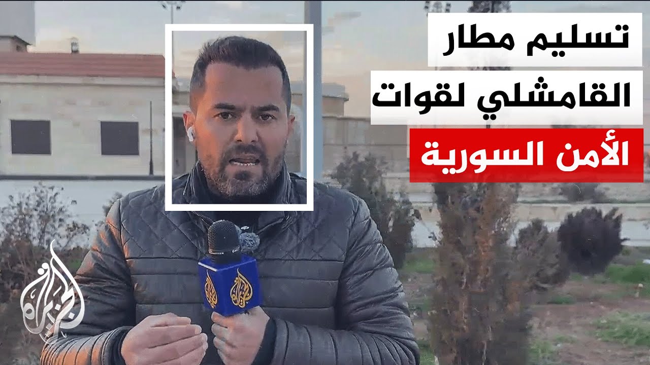 مراسل الجزيرة: قوات الأمن السوري تدخل مطار القامشلي لتسلمه من قسد