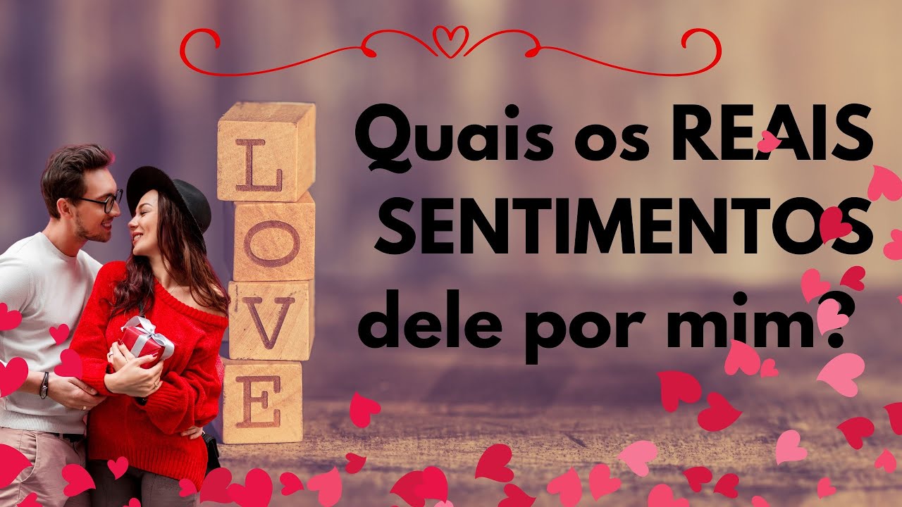 Quais os reais sentimentos dele por mim hoje?