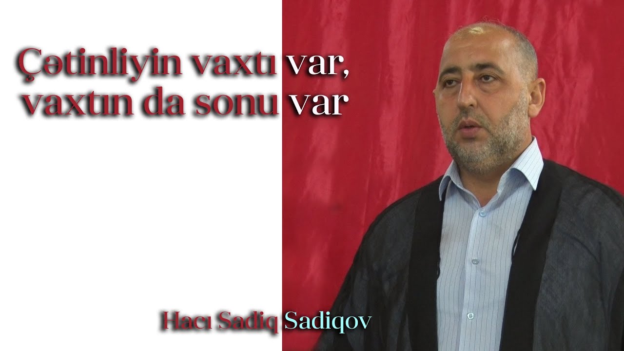 Çətinliyin vaxtı var, vaxtın da sonu var  Hacı Sadiq Sadiqov  26 05 2023