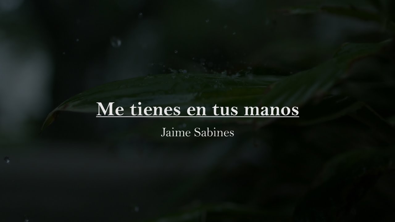 ME TIENES EN TUS MANOS — JAIME SABINES