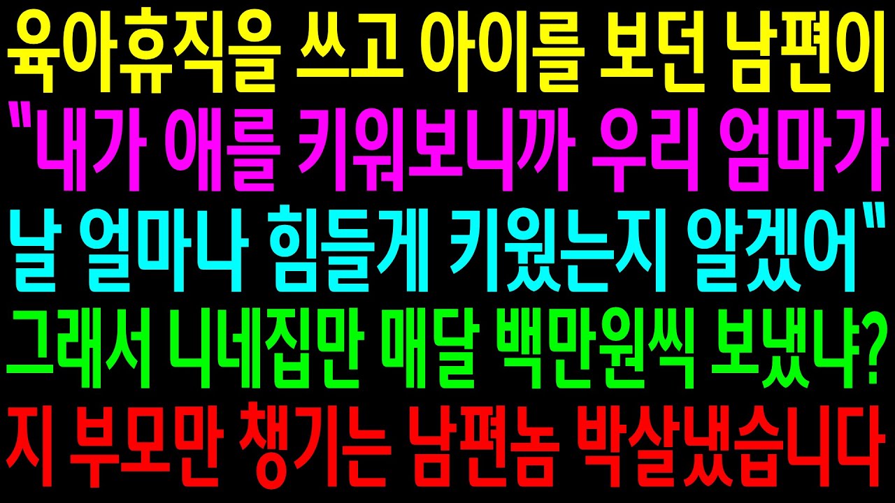 (실화사연)육아휴직을 쓰고 아이를 보던 남편이 자길 키운 시모한테 잘하라는데..그래서 니네집만 매달 백만원씩 보냈냐?남편놈 박살냈습니다[신청사연][사이다썰][사연라디오]