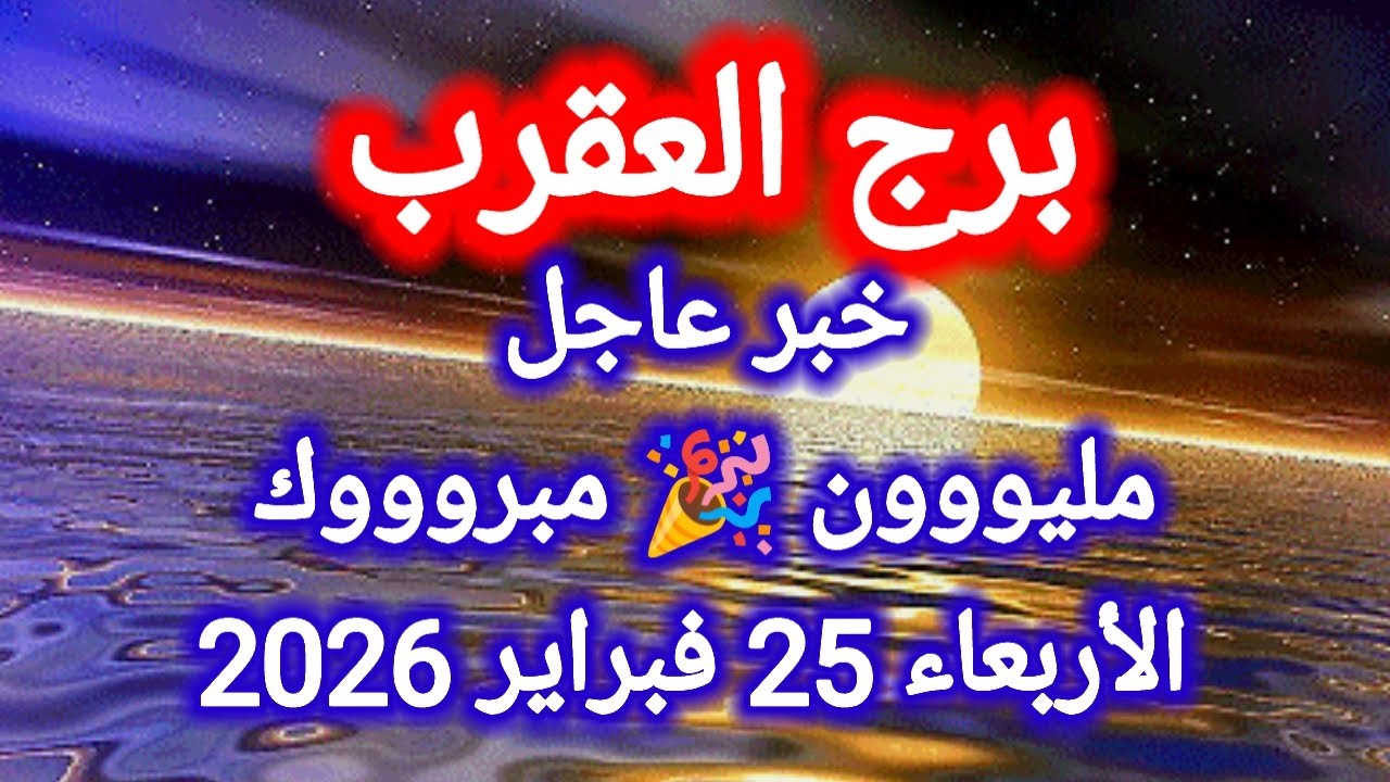 توقعات برج العقرب اليوم 🦂 خبر عاجل 👉 مليووون مبروووك 🎉 الأربعاء 25 فبراير 2026