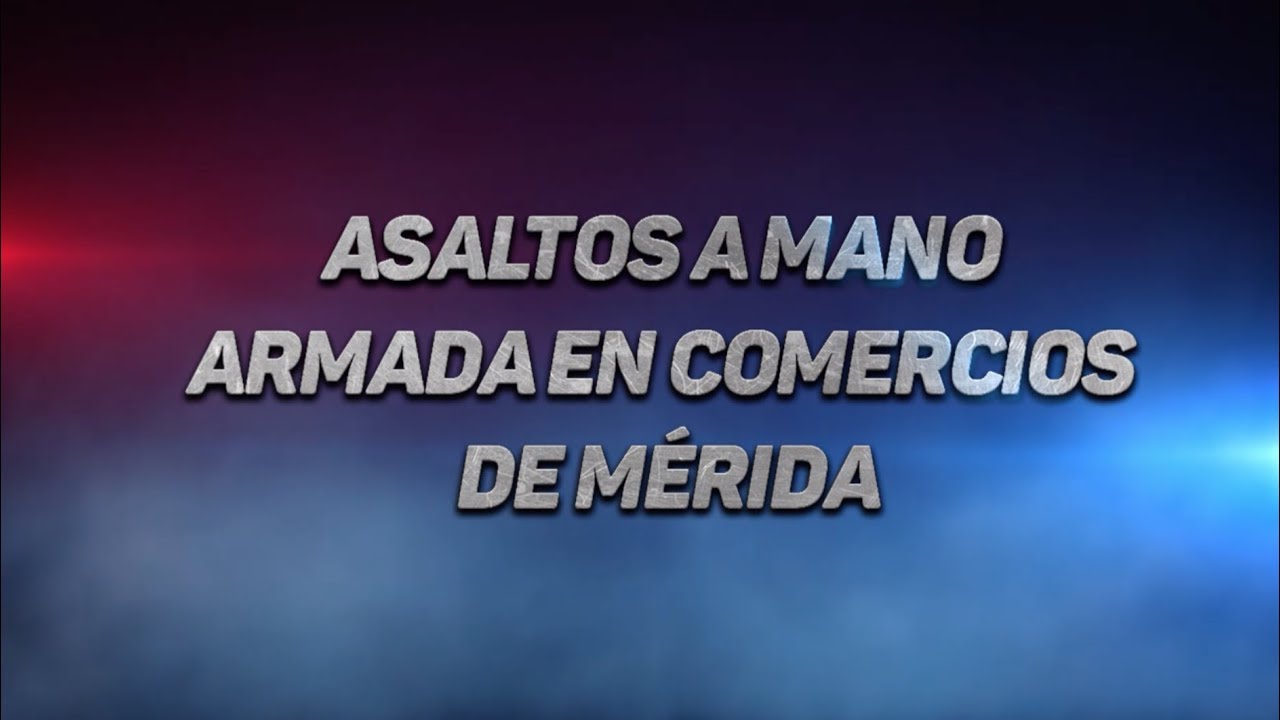 ASALTOS A MANO ARMADA EN COMERCIOS DE MÉRIDA | DETENCIÓN S.S.P. YUCATÁN