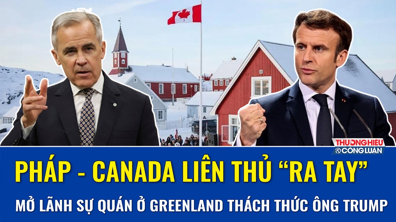 Pháp - Canada liên thủ “ra tay”, mở lãnh sự quán ở Greenland, phản đối gắt tham vọng của ông Trump
