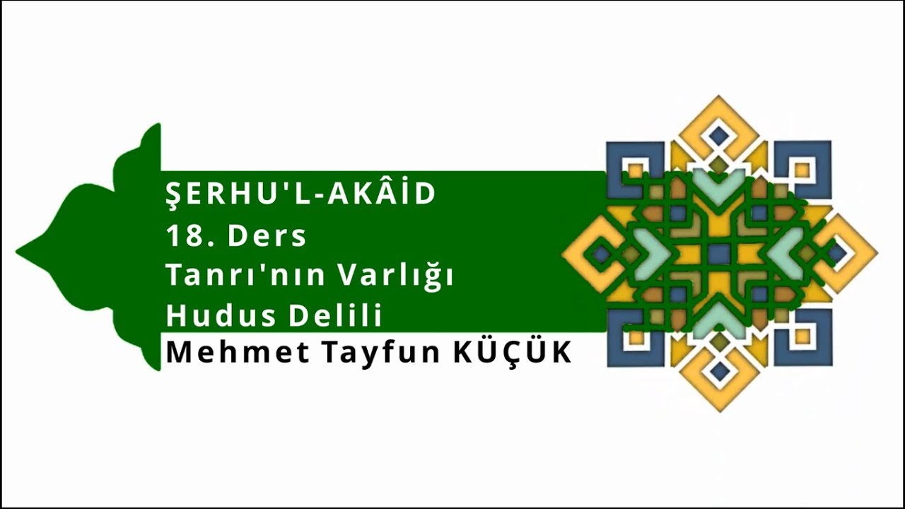Şerhu'l-Akâid / 18. Ders / Tanrı'nın Varlığı - Hudus Delili