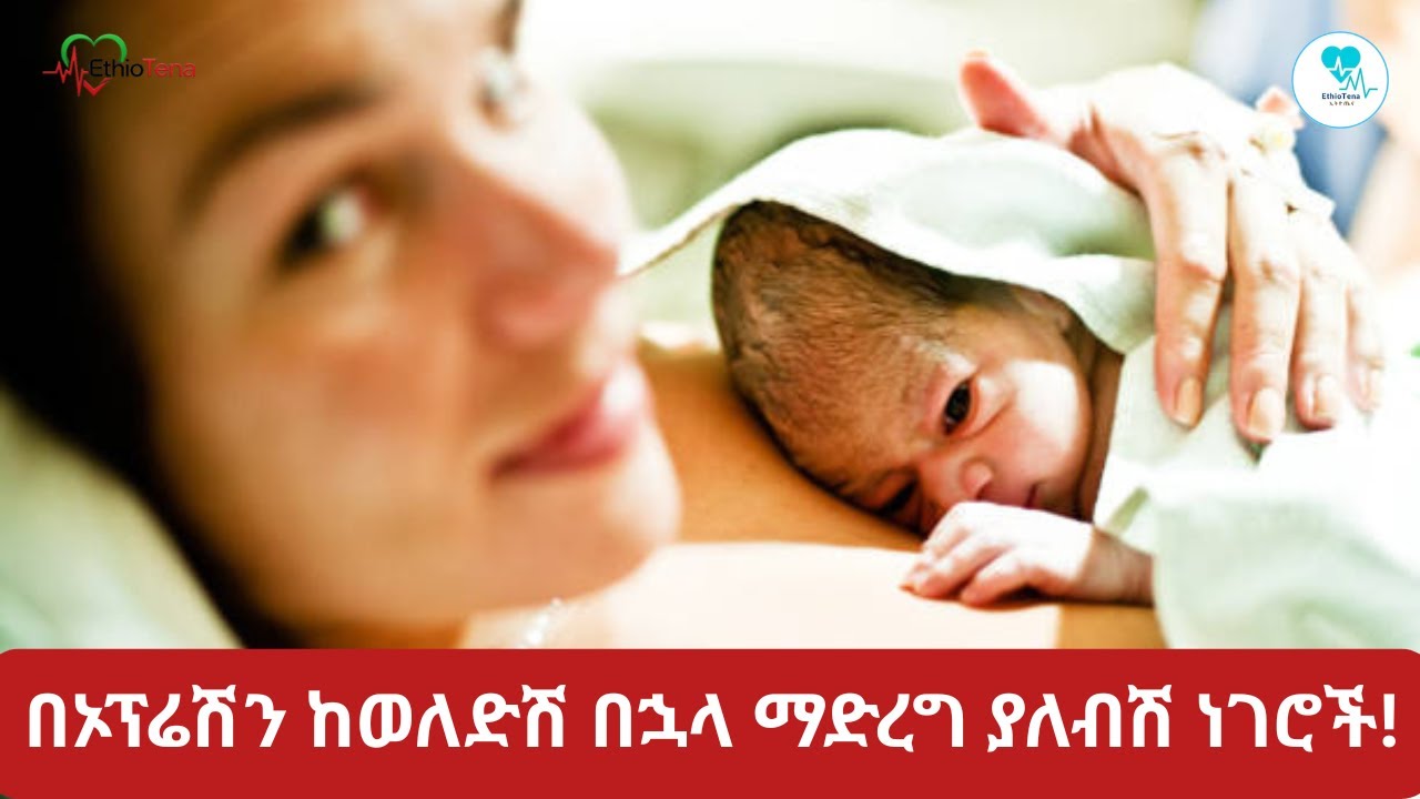 በኦፕሬሽን ከወለድሽ በኋላ ማድረግ ያለብሽ ነገሮች! | Things You Should Do After Giving Birth Via C-Section!