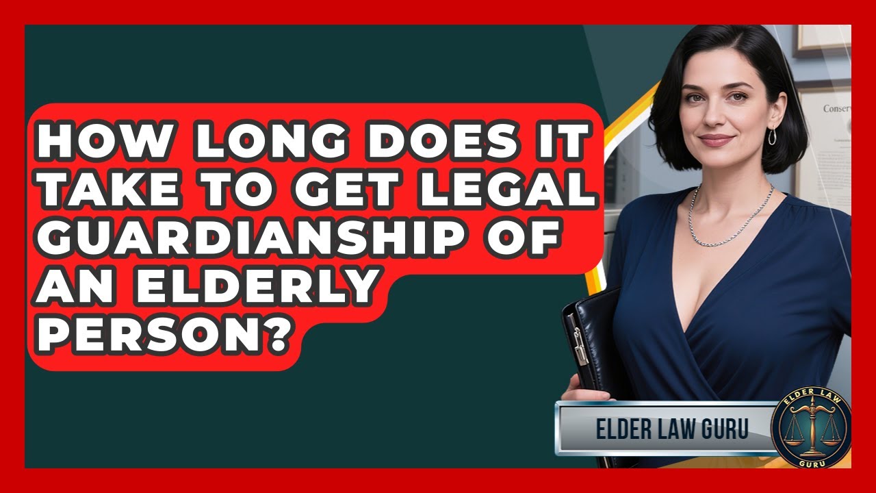 How Long Does It Take To Get Legal Guardianship Of An Elderly Person? - Elder Law Guru