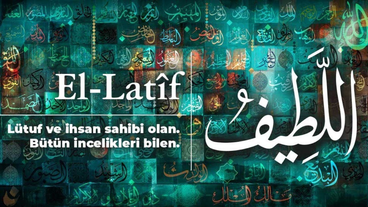 ESMAÜL HÜSNA EL - LATÎF (c.c.) ; SIRLARI, HAVASI, EBCED DEĞERİ, ZİKİR SAATİ ve FAZİLETLERİ