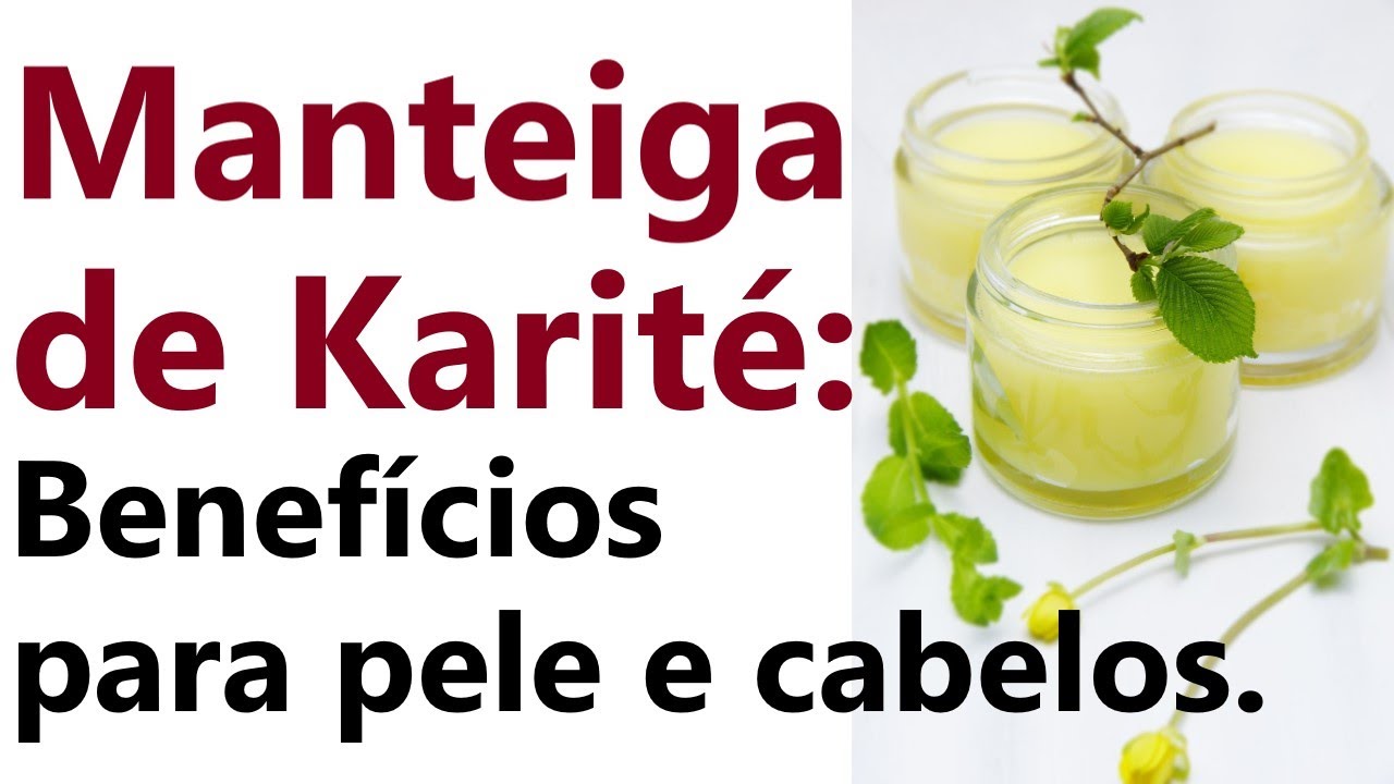 MANTEIGA DE KARITÊ: BENEFÍCIOS PARA A PELE E OS CABELOS. COMO USAR?