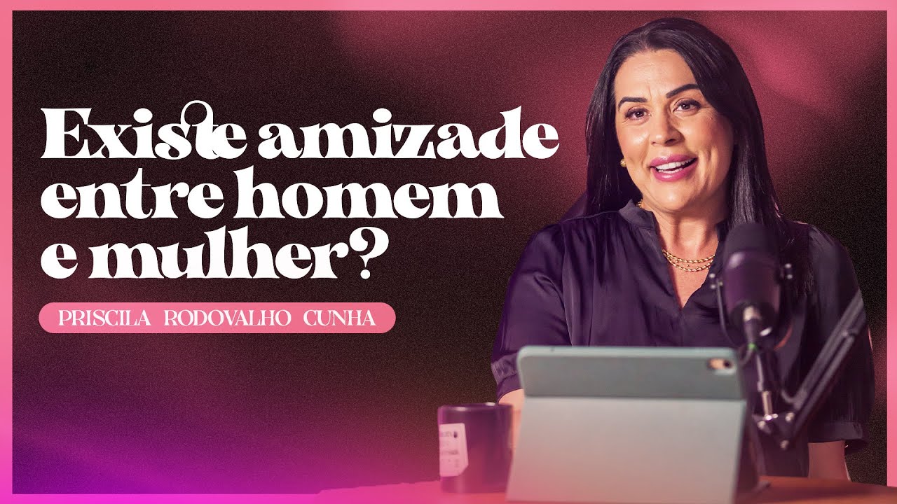 EXISTE AMIZADE ENTRE HOMEM E MULHER? | PRISCILA RODOVALHO CUNHA