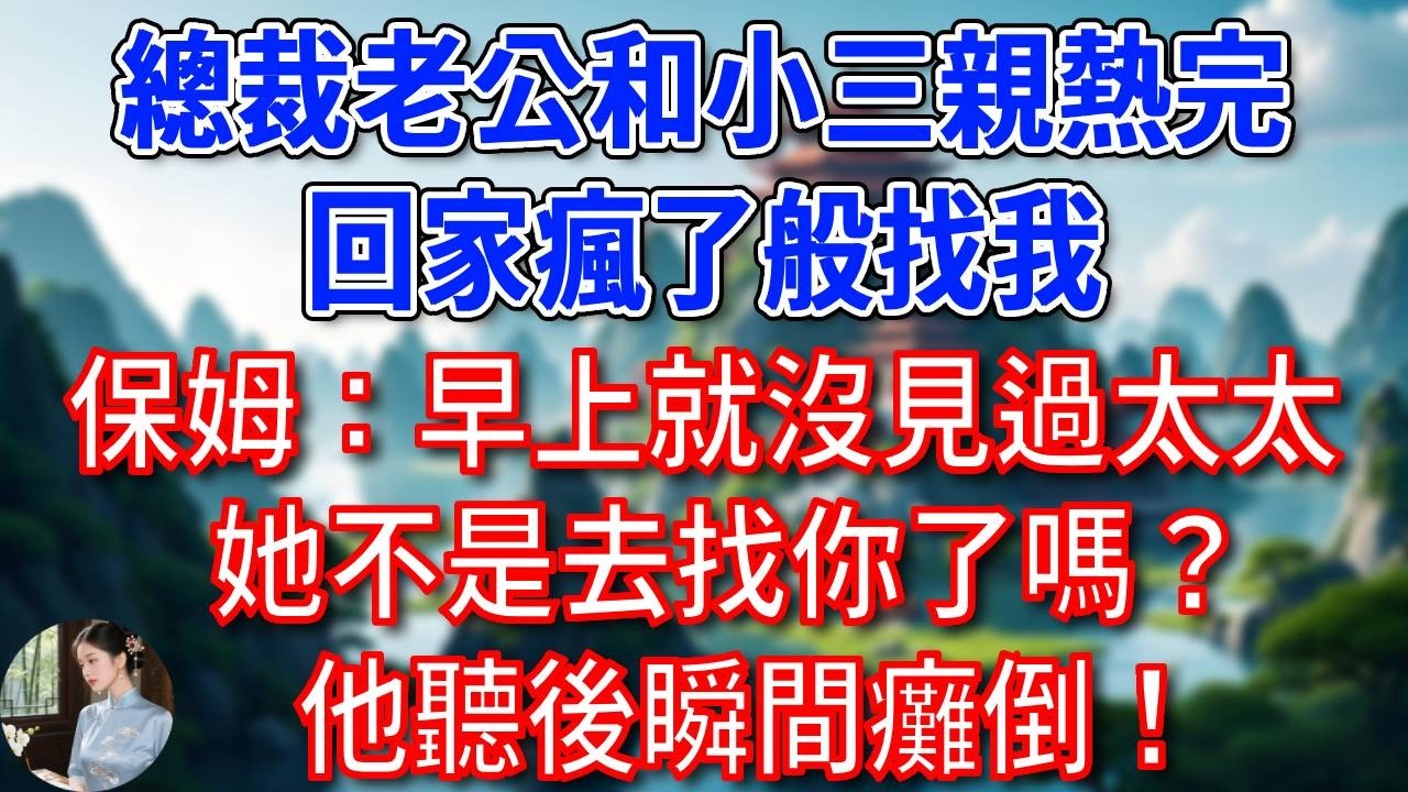 總裁老公和小三親熱完，回家瘋了般找我，保姆：早上就沒見過太太，她不是去找你了嗎？他聽後瞬間癱倒！#為人處世#生活經驗#情感故事#故事#小說#戀愛#情感#婚姻