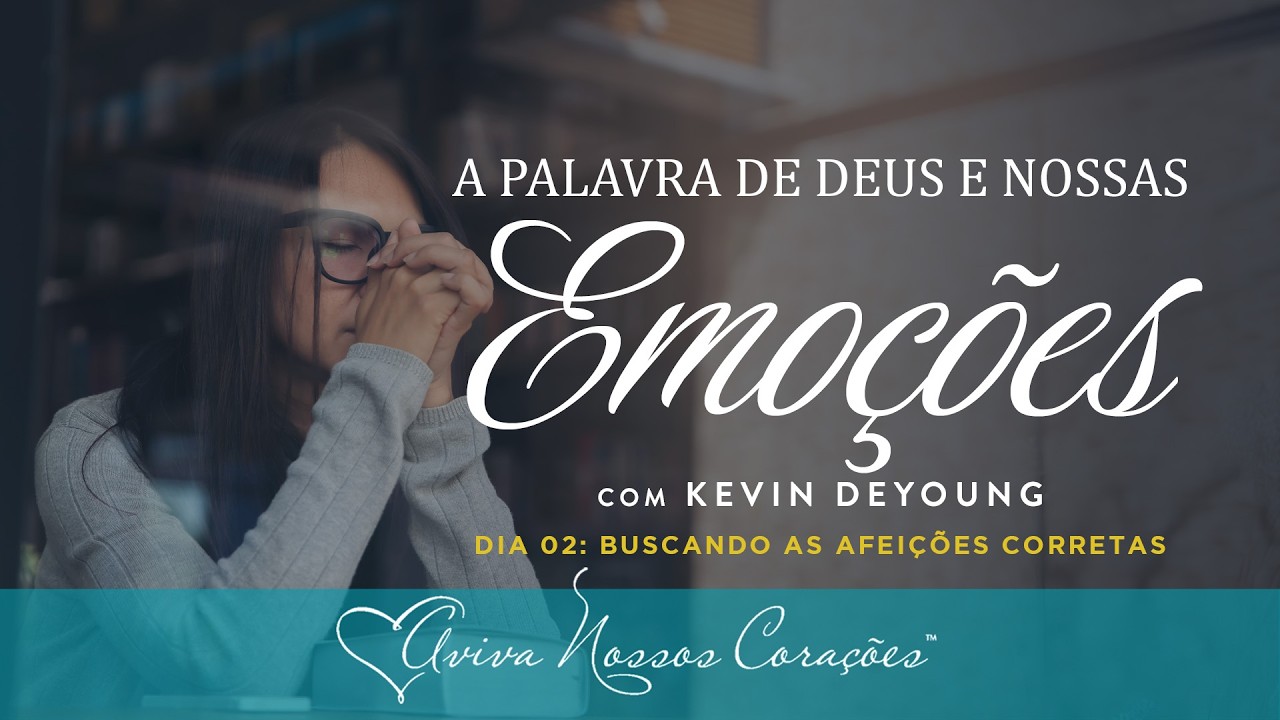 A Palavra de Deus e as nossas emoções | Dia 2: Buscando as afeições corretas