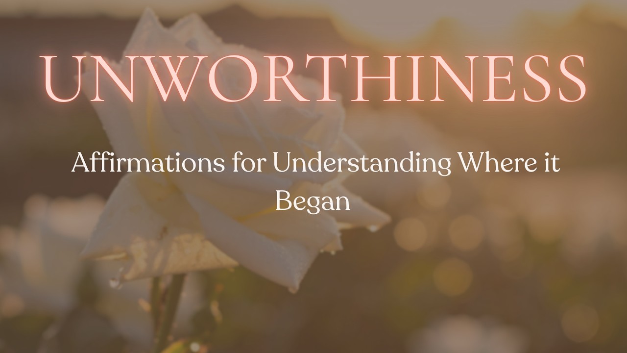 UNWORTHINESS I Affirmations  for Understanding Where it Began
