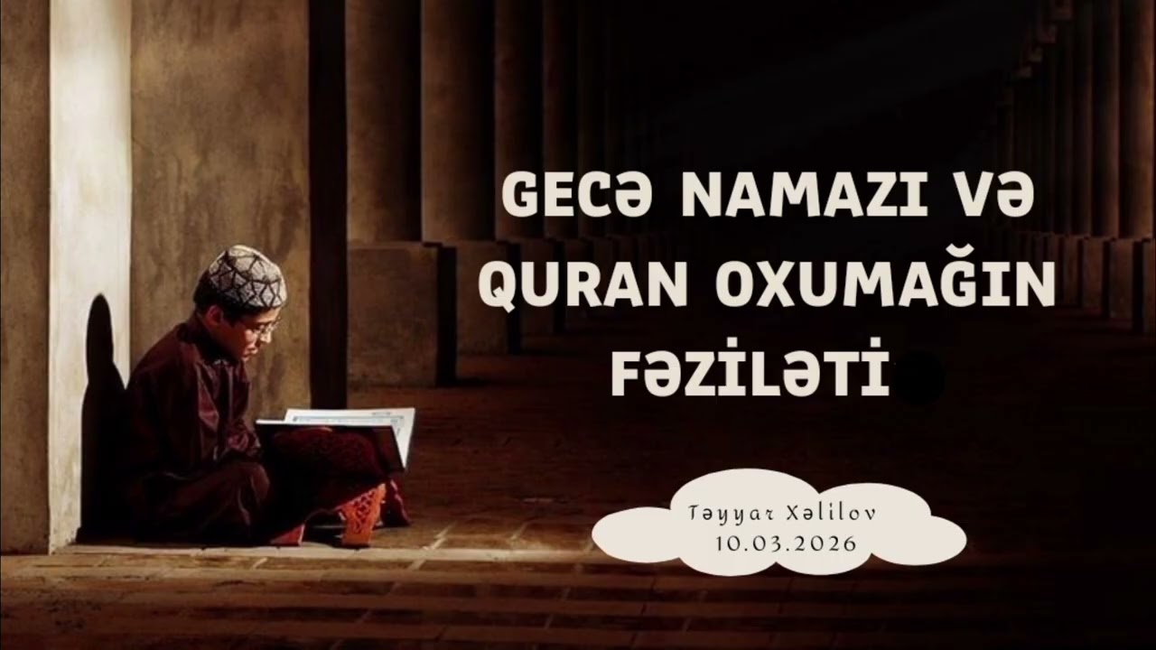 Gecə namazı və Qur'an oxumağın fəziləti. Təyyar Xəlilov 10.03.2026 