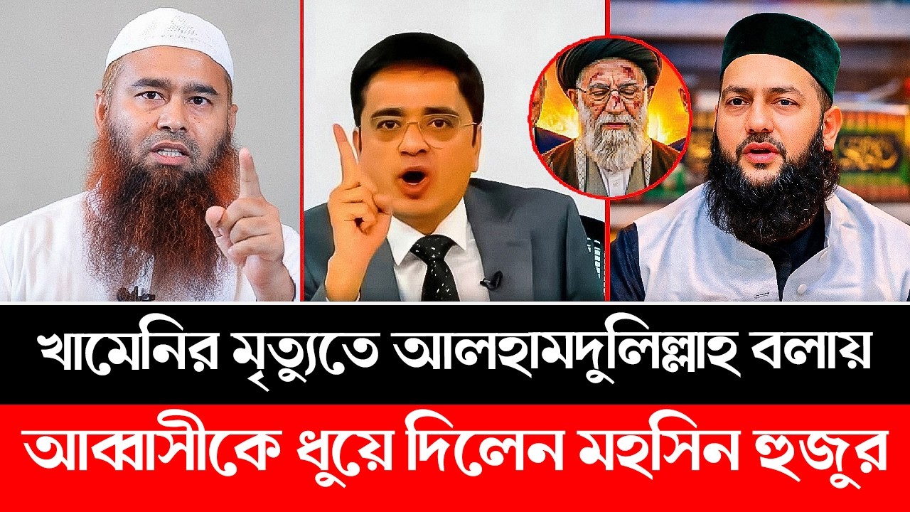 খামেনির মৃ:ত্যুতে আলহামদুলিল্লাহ বলায় আব্বাসীকে ধুয়ে দিলেন মুহসিন হুজুর। Abbasi | Mohsin | Khaled