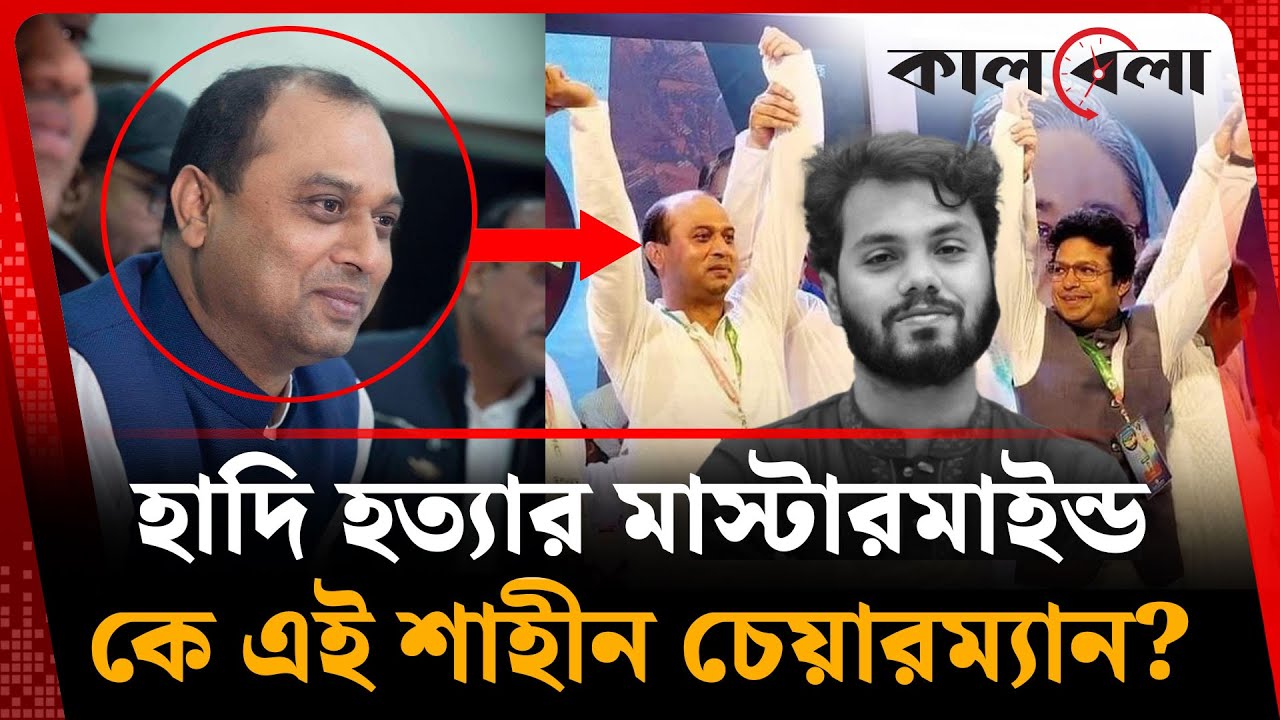 হাদি হ'ত্যা'র মাস্টারমাইন্ড কে এই শাহীন চেয়ারম্যান? | Osman Hadi | Police Investigation | Kalbela
