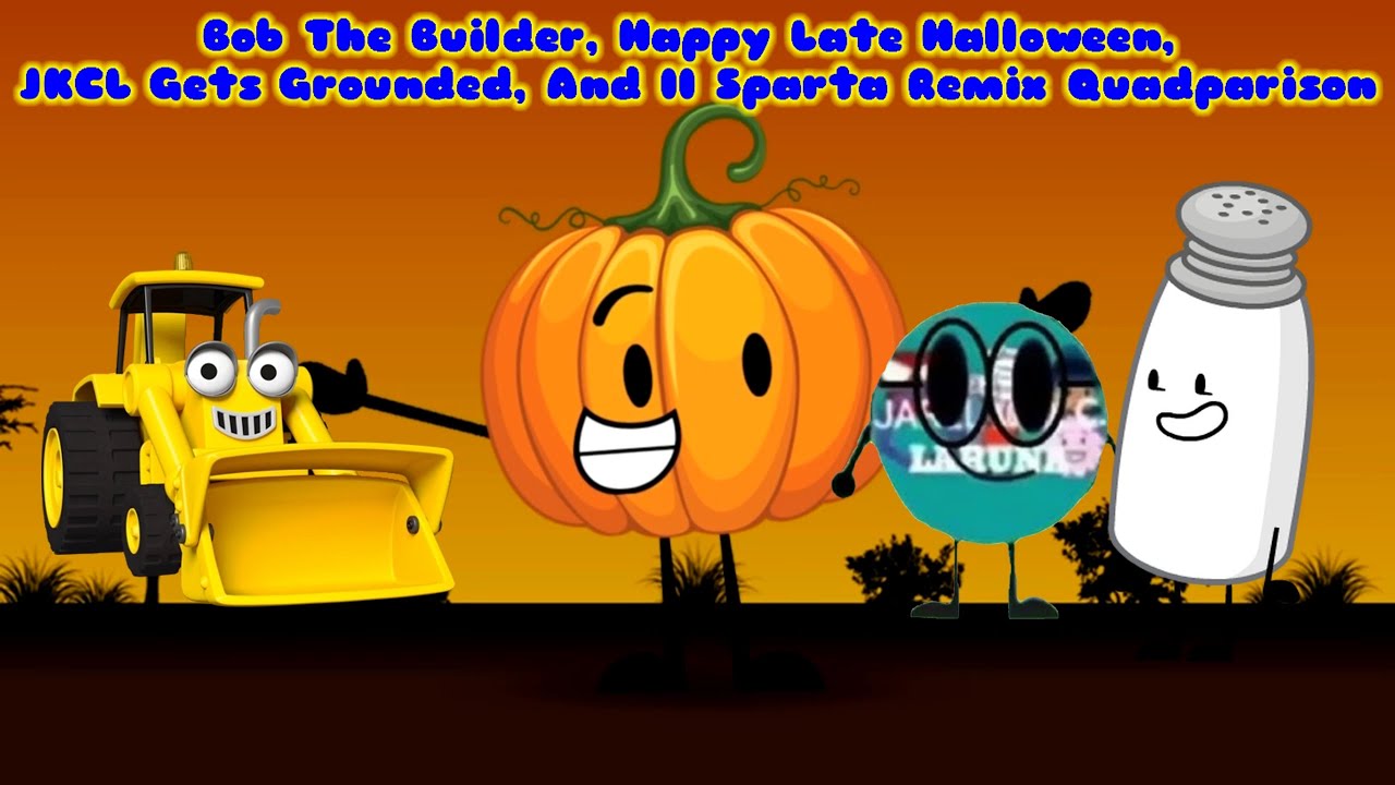 Bob The Builder, Happy Late Halloween, JKCL Gets Grounded, And II Sparta Remix Quadparison