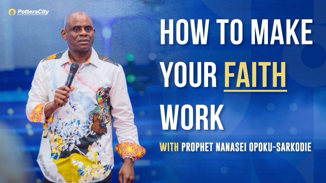 HOW TO MAKE YOUR FAITH WORK || God's Servant Nanasei Opoku-Sarkodie || 06 - 03 - 2022