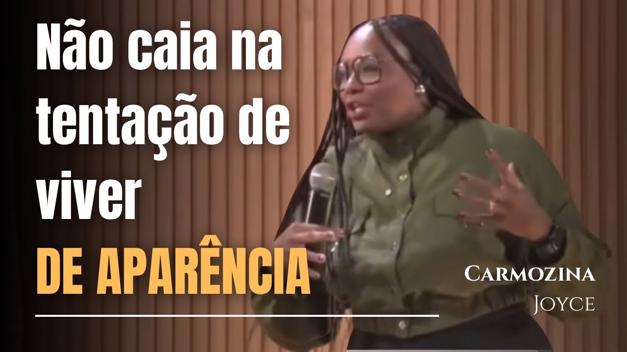 NÃO CAIA NA TENTAÇÃO DE VIVER UMA VIDA DE APARÊNCIA- CARMOZINA JOYCE