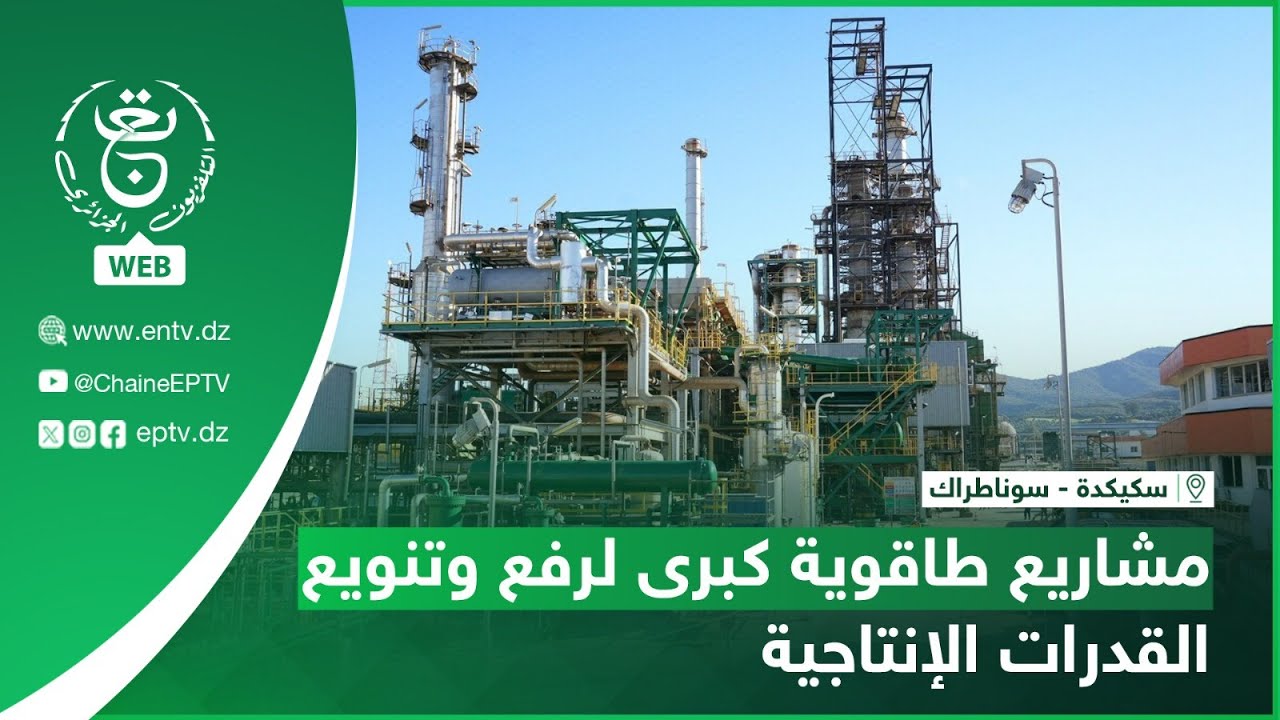 سكيكدة - سوناطراك - مشاريع طاقوية كبرى لرفع وتنويع القدرات الإنتاجية