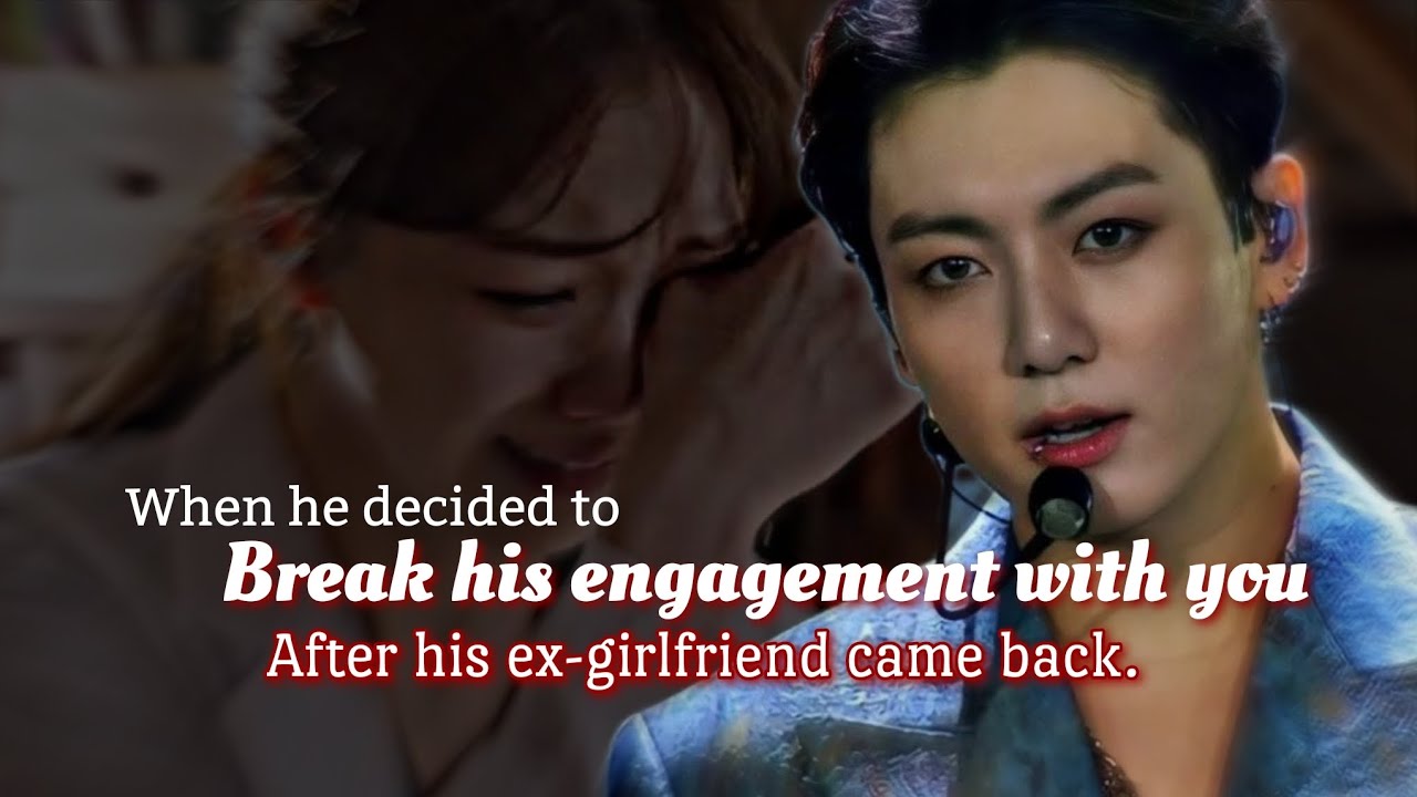 When he decided to break his engagement with you after his ex-girlfriend came back.