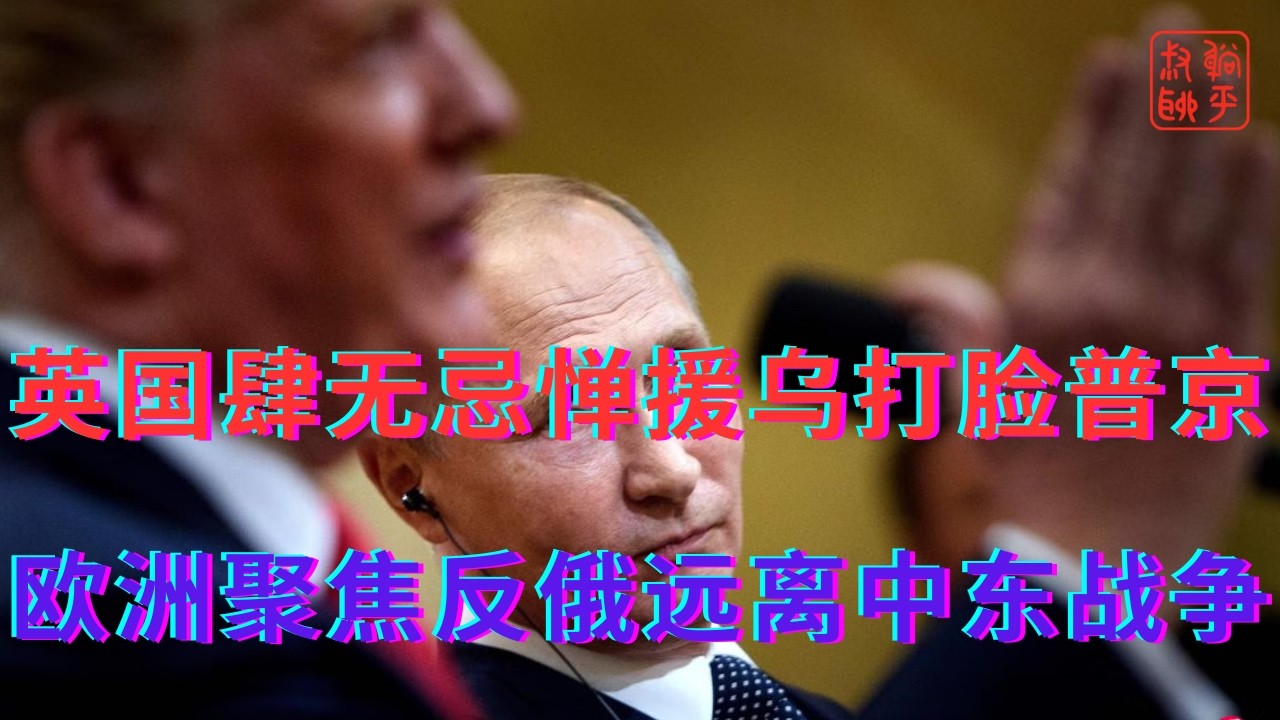 英国肆无忌惮援乌打脸普京||欧洲聚焦反俄远离中东战争