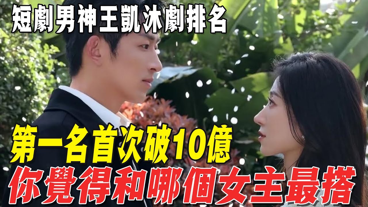 短劇男神王凱沐劇排名，第一名首次破10億，你覺得和哪個女主最搭？！#王凱沐#韓雨彤#曾輝#娛樂超級明星
