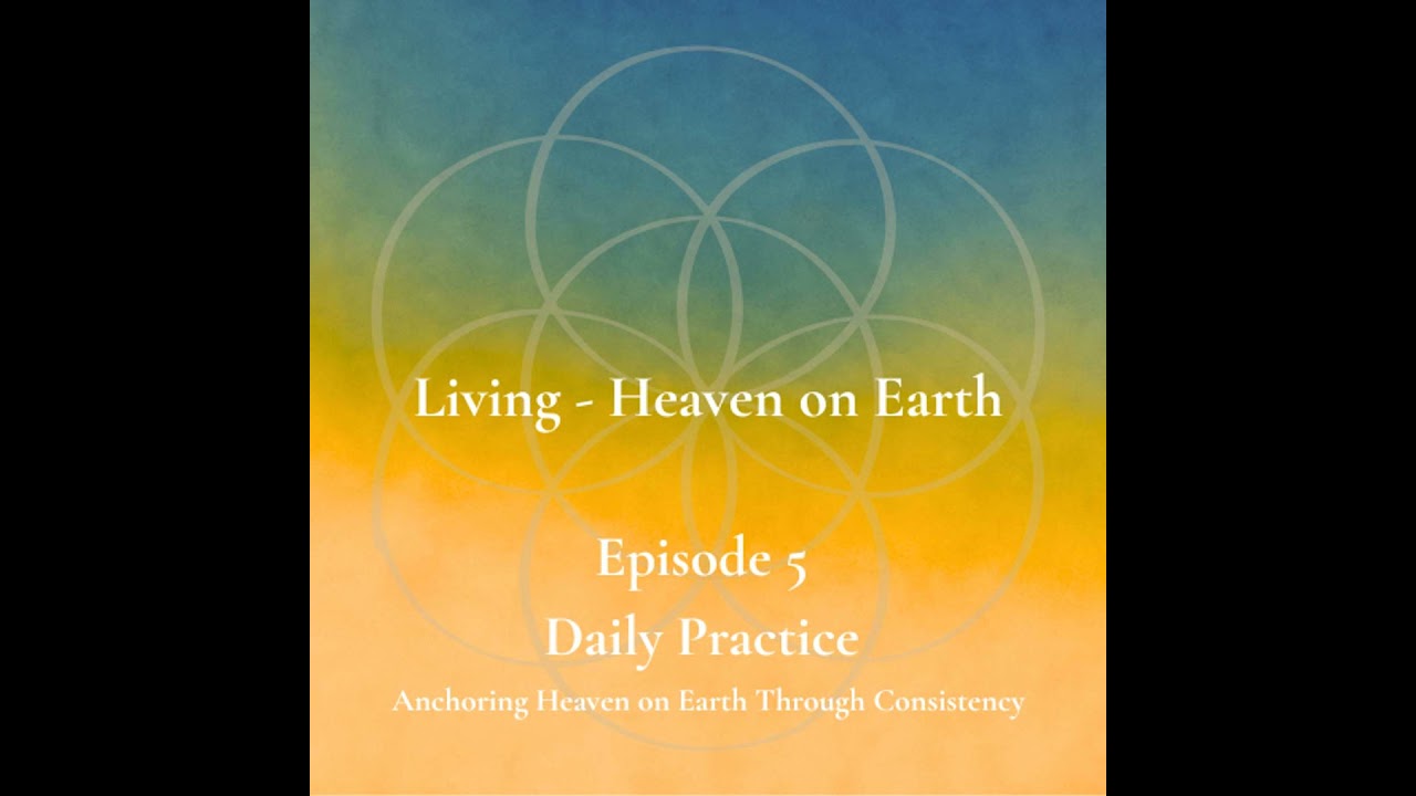 Episode 5 - Daily Practice - Anchoring Heaven on Earth Through Consistency