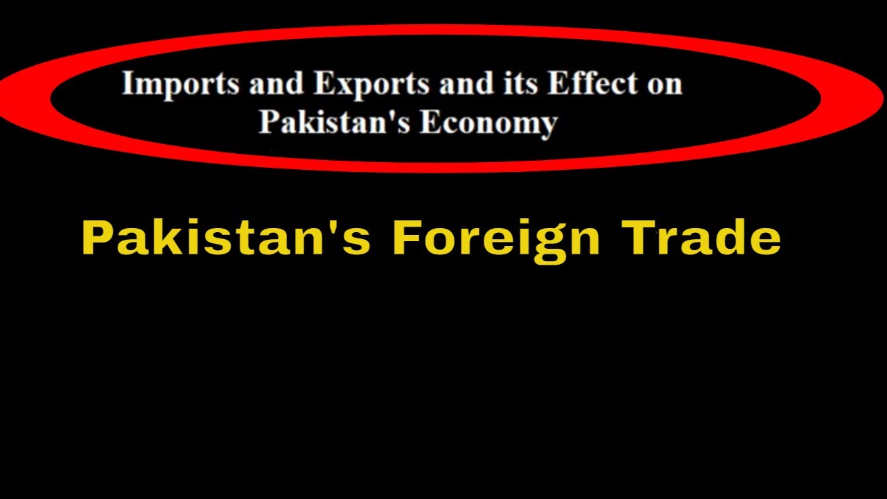 Pakistan Foreign Trade, Import export and its effects on Pakistan's economy