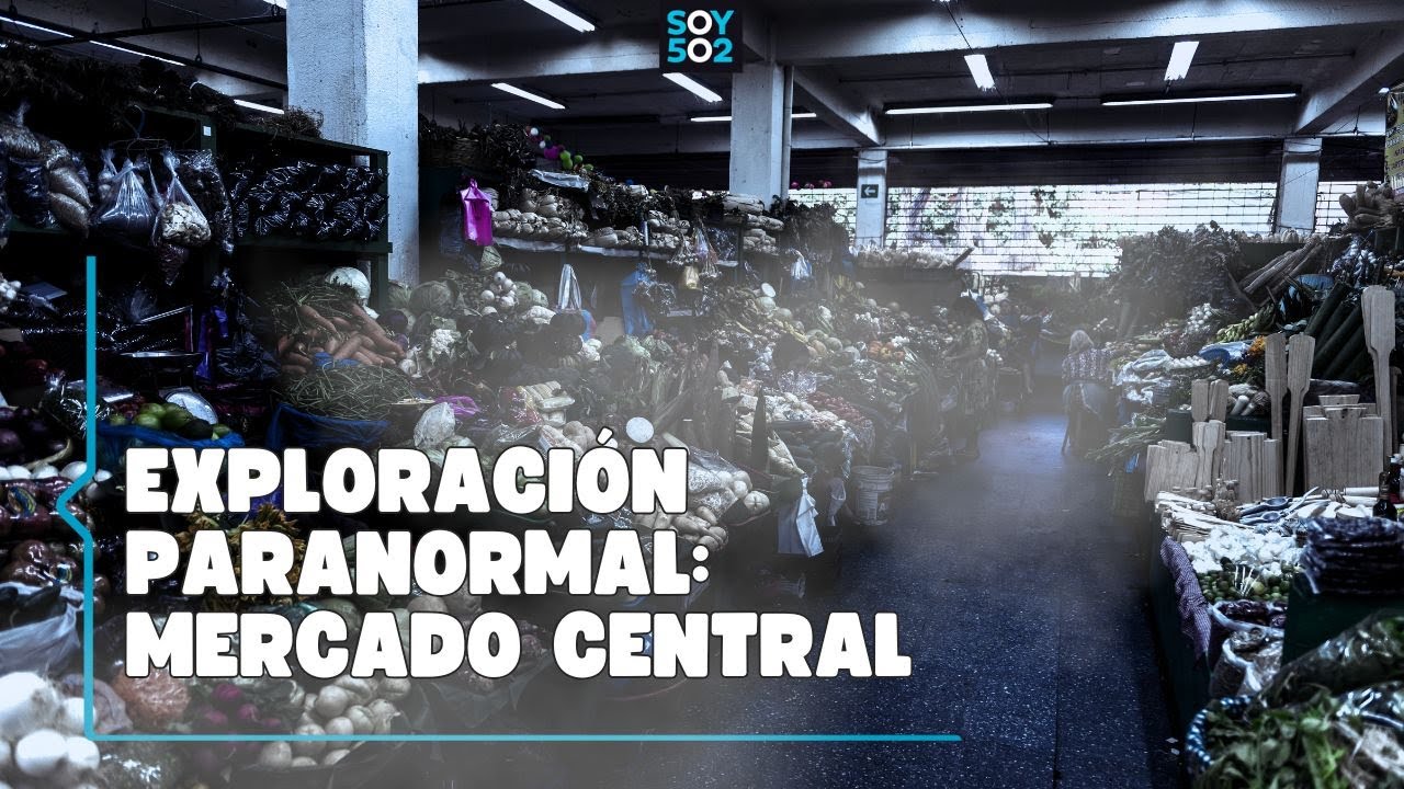 Exploraci&oacute;n paranormal en el Mercado Central de Guatemala