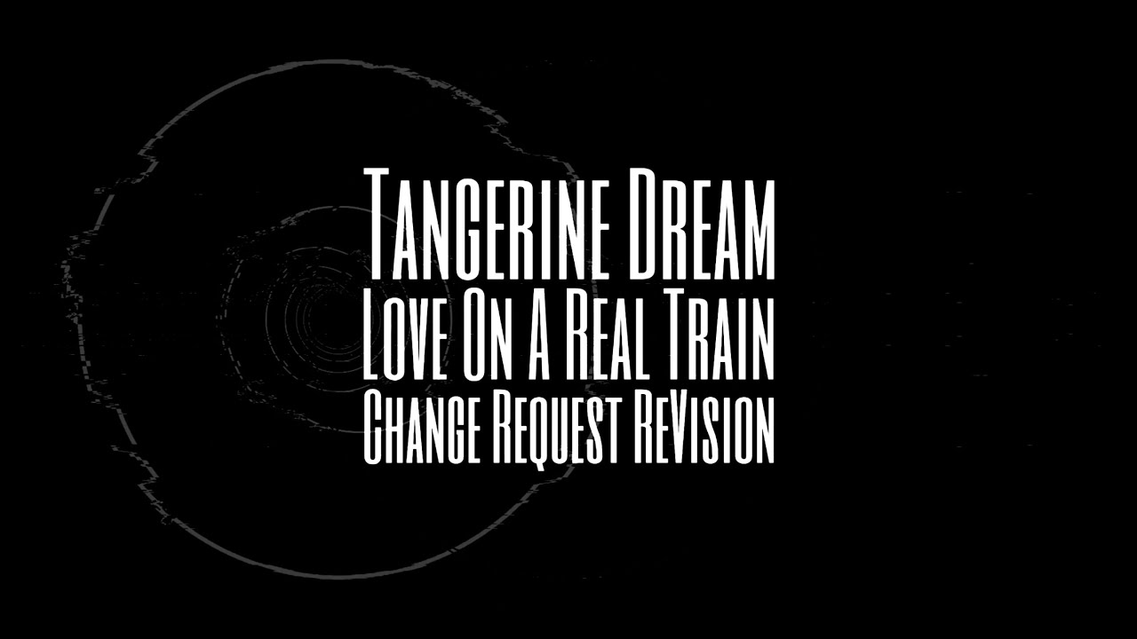 Tangerine Dream | Love On A Real Train (Change Request ReVision)
