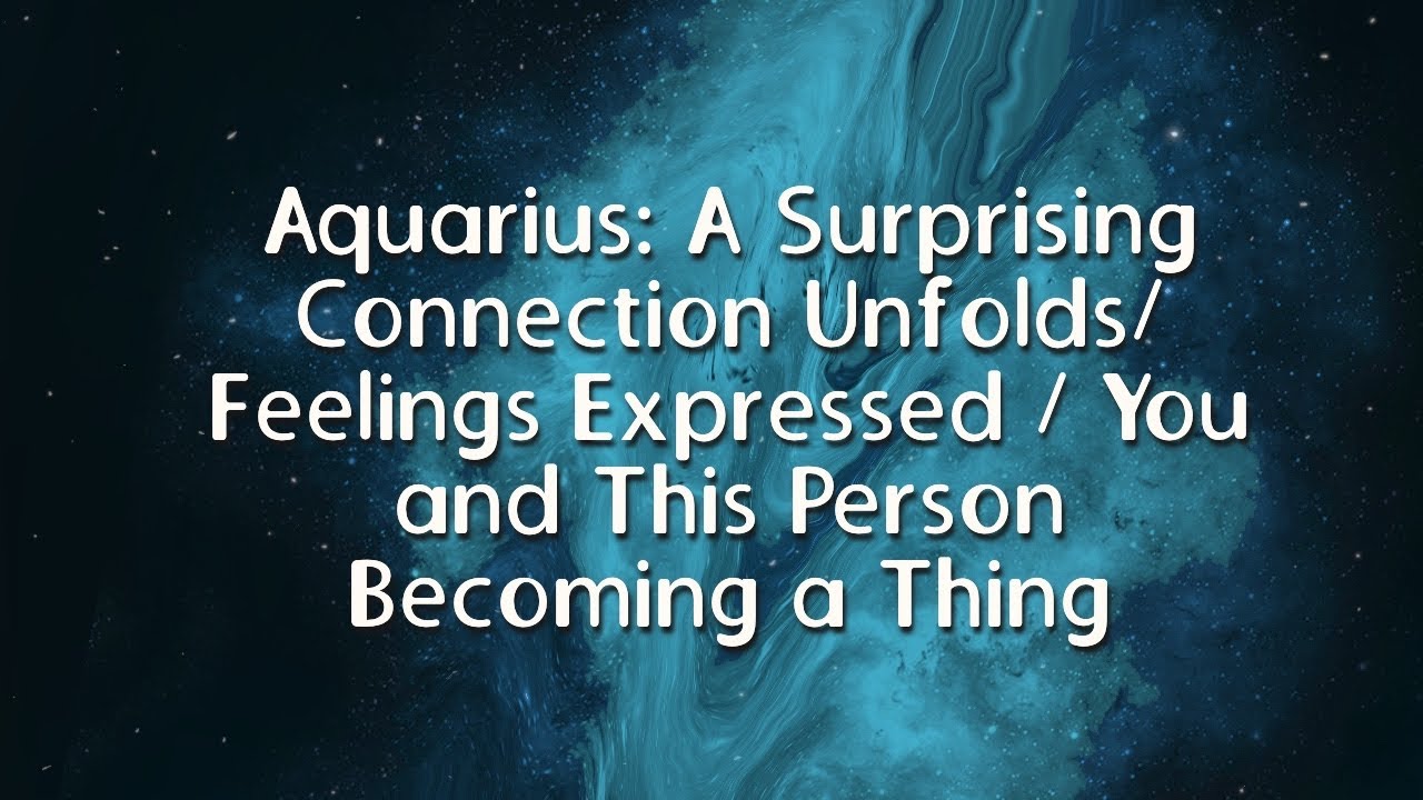 Aquarius: A Surprising Connection Unfolds/Feelings Expressed / You and This Person Becoming a Thing