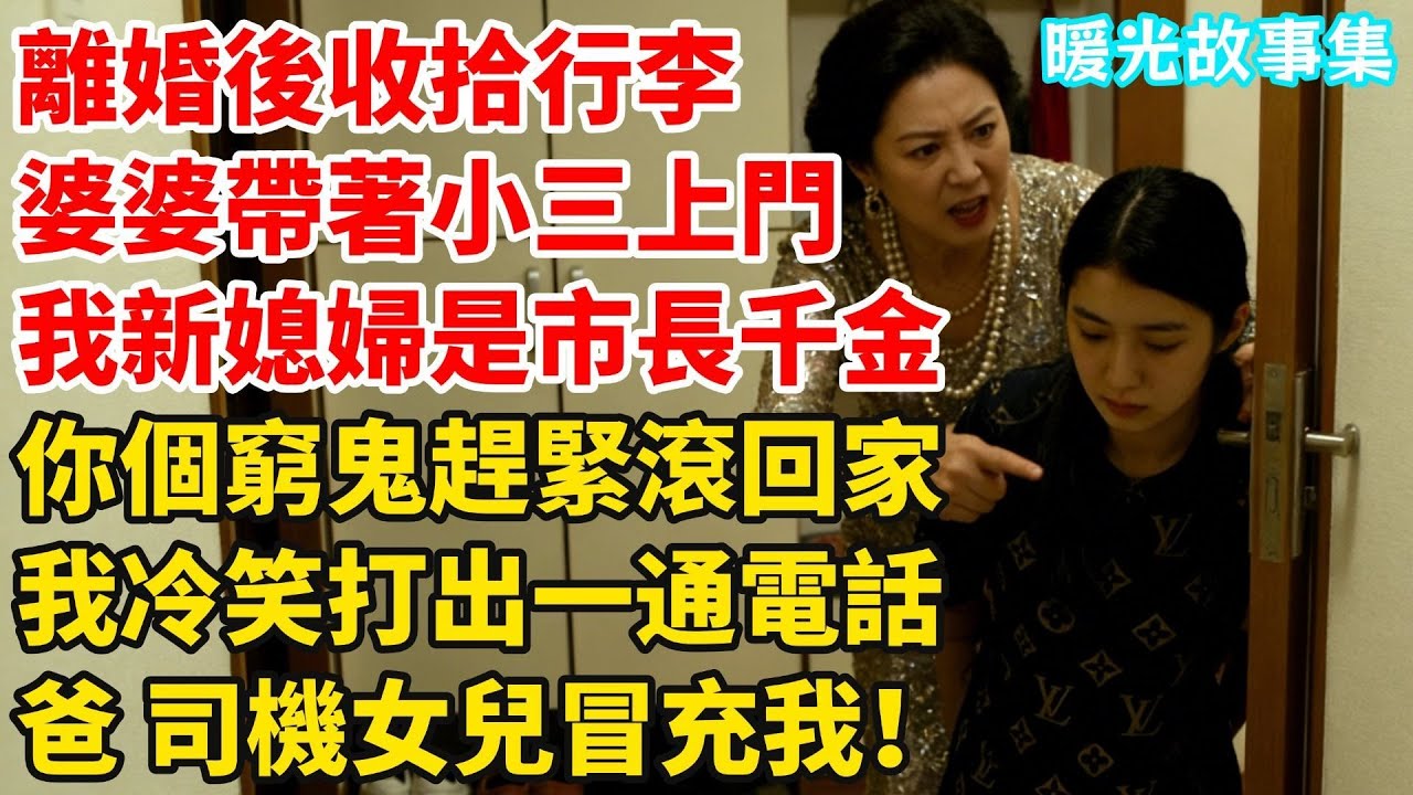 離婚後在家收拾行李，婆婆帶著小三上門，朝我炫耀：我新媳婦是市長千金！你個窮鬼趕緊滾回家！我冷笑打出一通電話：爸，家裏司機女兒冒充我！#婆媳故事#家庭倫理#家庭矛盾#暖光故事集