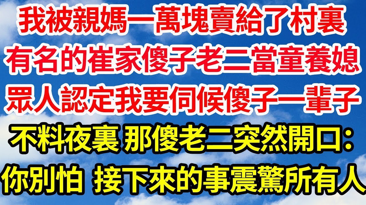 我被親媽一萬塊賣給了村裏，有名的崔家傻老二當童養媳，眾人認定我註定伺候傻子一輩子，不料夜裏 那傻老二突然開口：你別怕 ，接下來的事震驚所有人  笑看人生情感生活