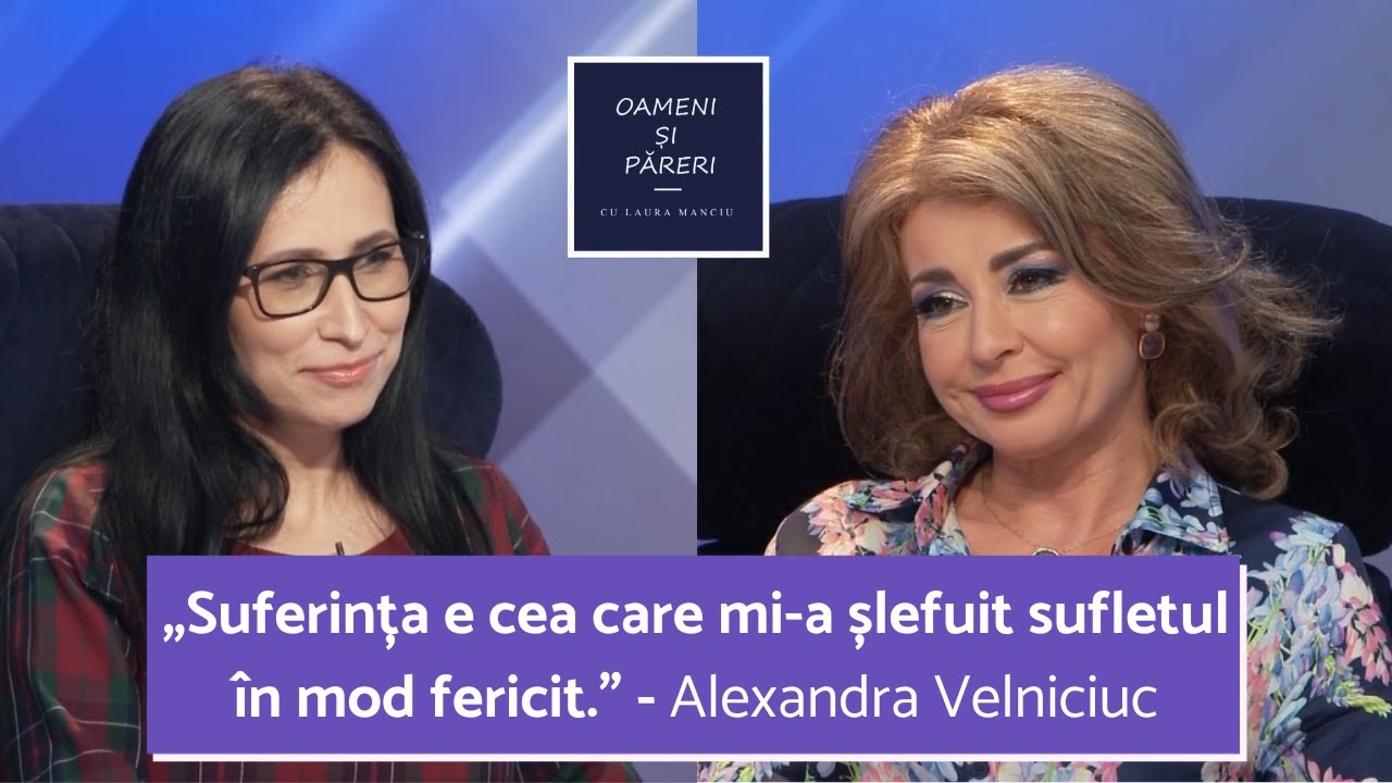 ALEXANDRA VELNICIUC, APEL LA O VIAȚĂ BAZATĂ PE PRINCIPII | OAMENI ȘI PĂRERI cu LAURA MANCIU