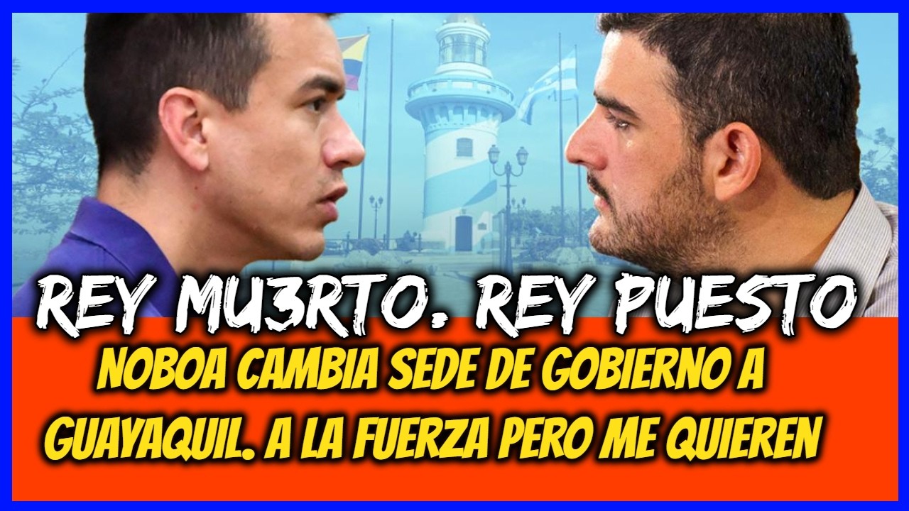 Rey mu3rto. Rey puesto. Noboa cambia sede de Gobierno a Guayaquil. A la fuerza pero me quieren