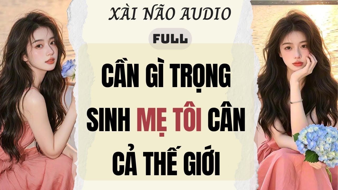 Full audio | CẦN GÌ TRỌNG SINH MẸ TÔI CÂN CẢ THẾ GIỚI | Xài Não Audio #truyenaudio #audio