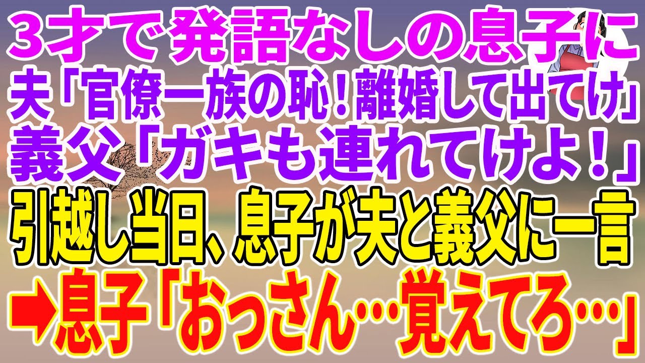 【スカッとする話】3才で発語なしの息子に夫「官僚一族の恥！離婚して出てけ」義父「ガキも連れてけよ！」引越し当日、息子が夫と義父に一言→息子「おっさん…覚えてろ…」【朗読】【スカッと】