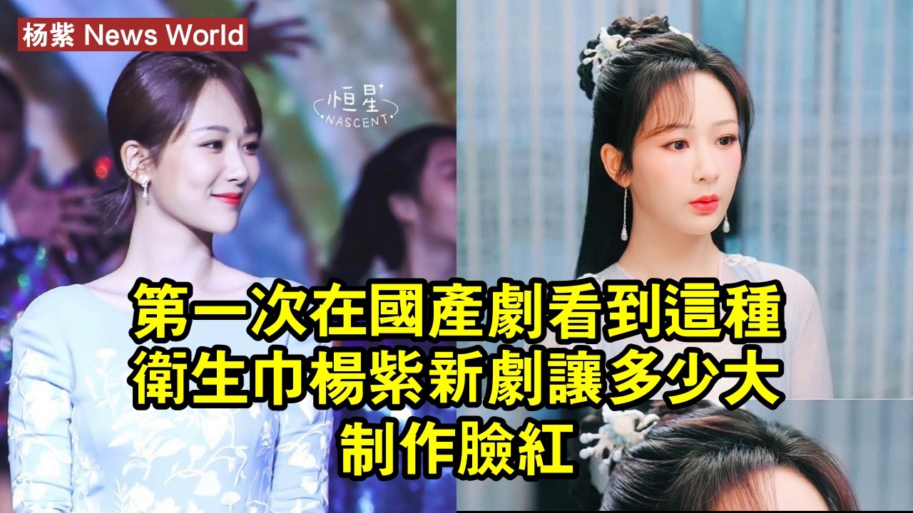 第一次在國產劇看到這種衛生巾，杨紫新劇讓多少大制作「臉紅」 #杨紫 #yangzi #yangzi杨紫