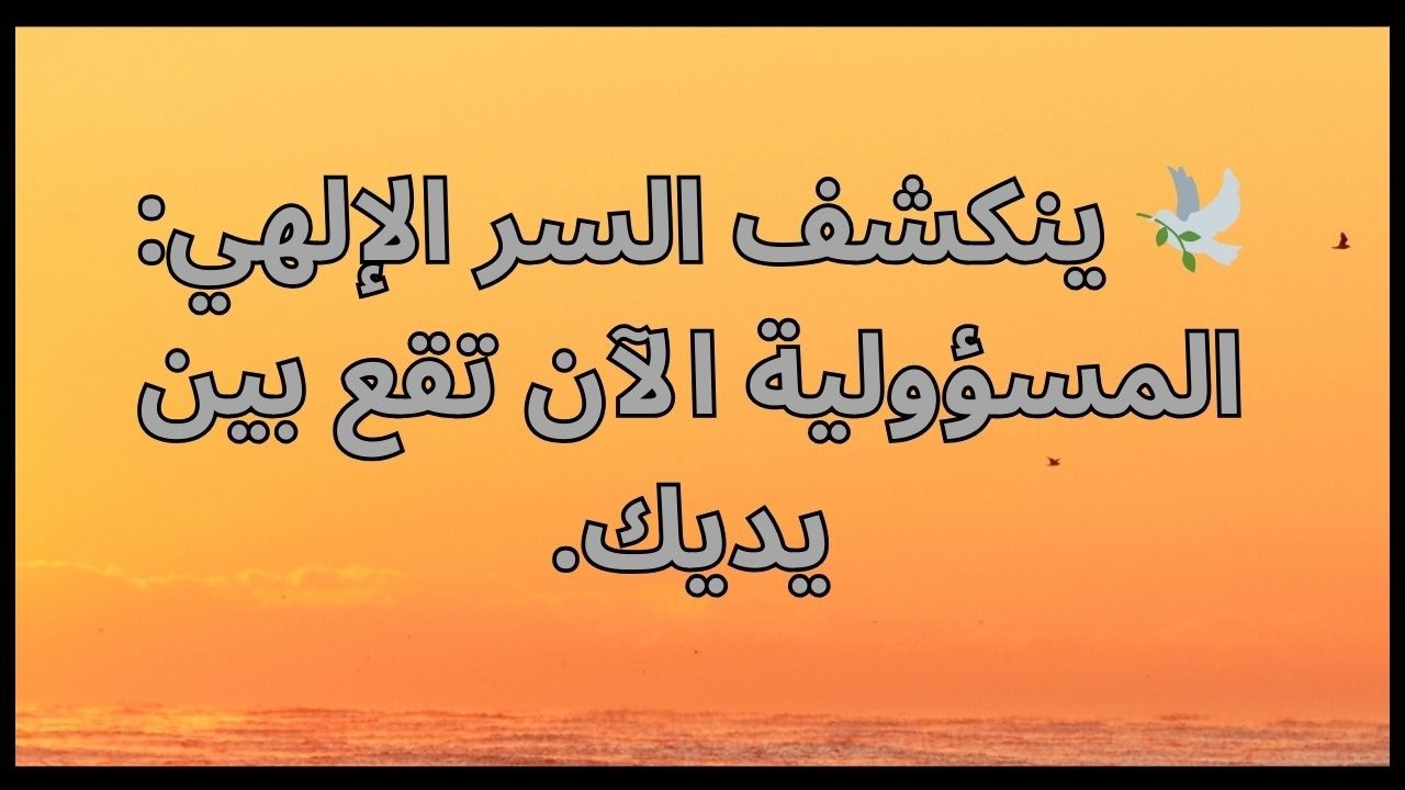 🕊️ ينكشف السر الإلهي: المسؤولية الآن تقع بين يديك.