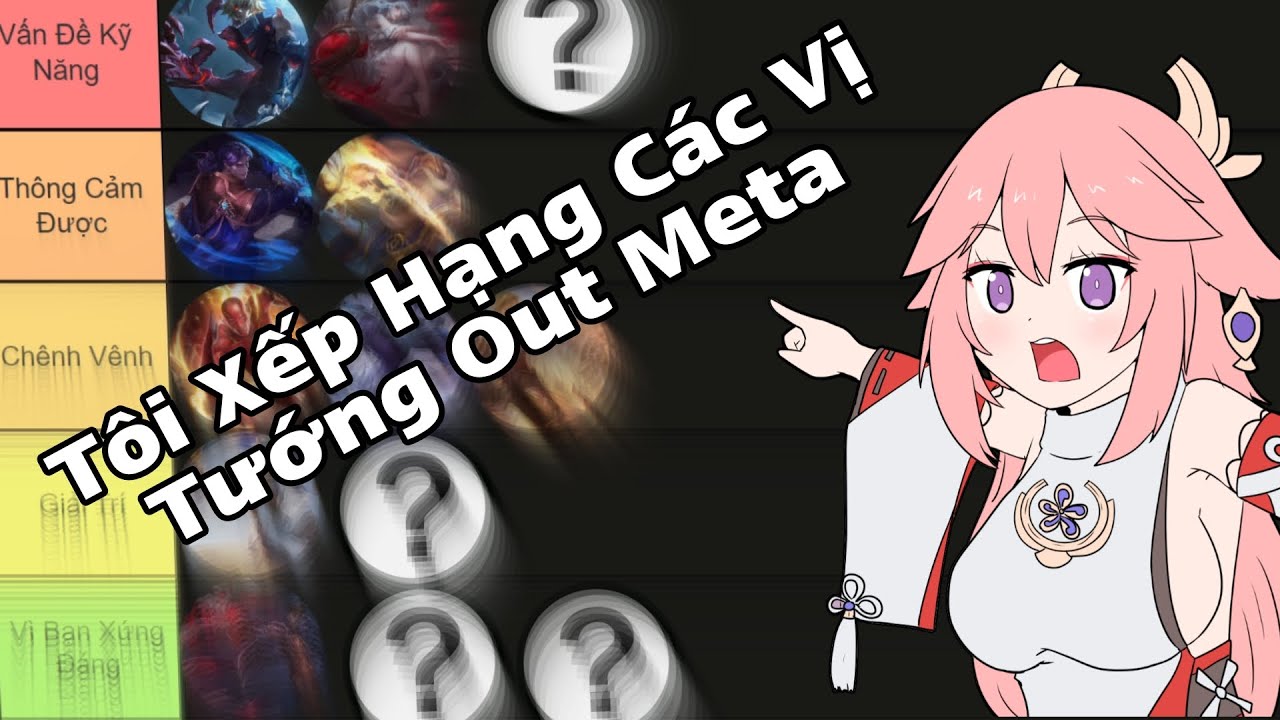 Tôi Xếp Hạng Sức Mạnh Các Vị Tướng Out Meta Trong Liên Quân
